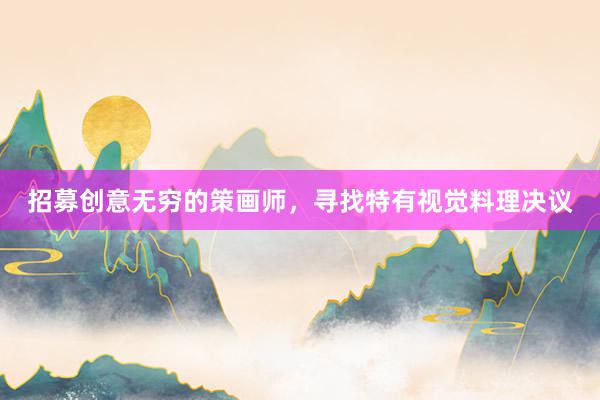 招募创意无穷的策画师，寻找特有视觉料理决议